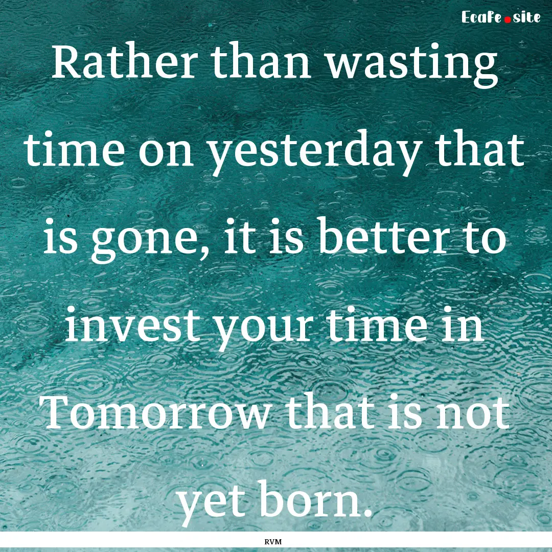 Rather than wasting time on yesterday that.... : Quote by RVM