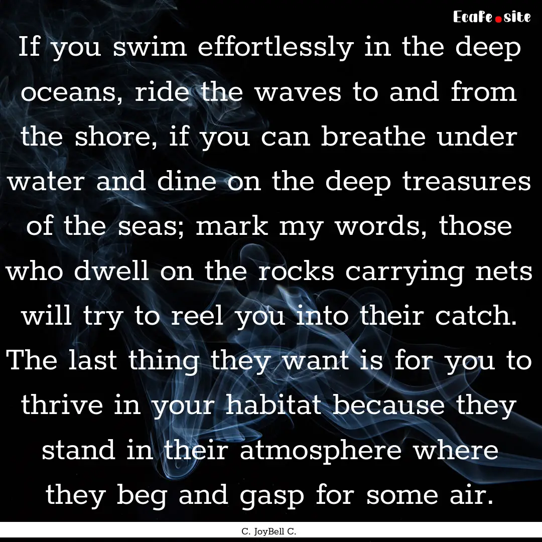 If you swim effortlessly in the deep oceans,.... : Quote by C. JoyBell C.