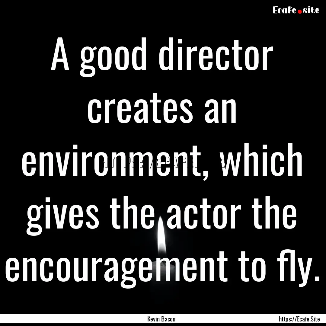 A good director creates an environment, which.... : Quote by Kevin Bacon