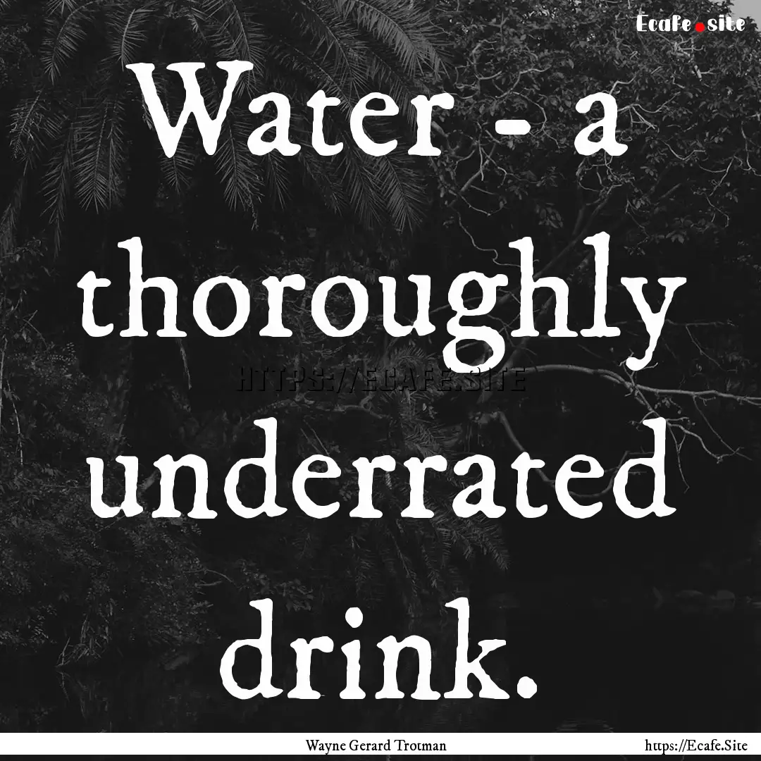 Water - a thoroughly underrated drink. : Quote by Wayne Gerard Trotman