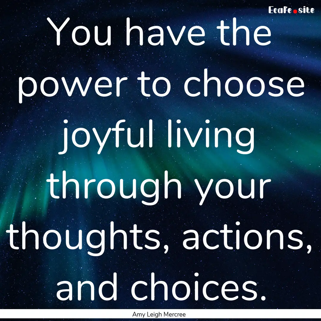 You have the power to choose joyful living.... : Quote by Amy Leigh Mercree