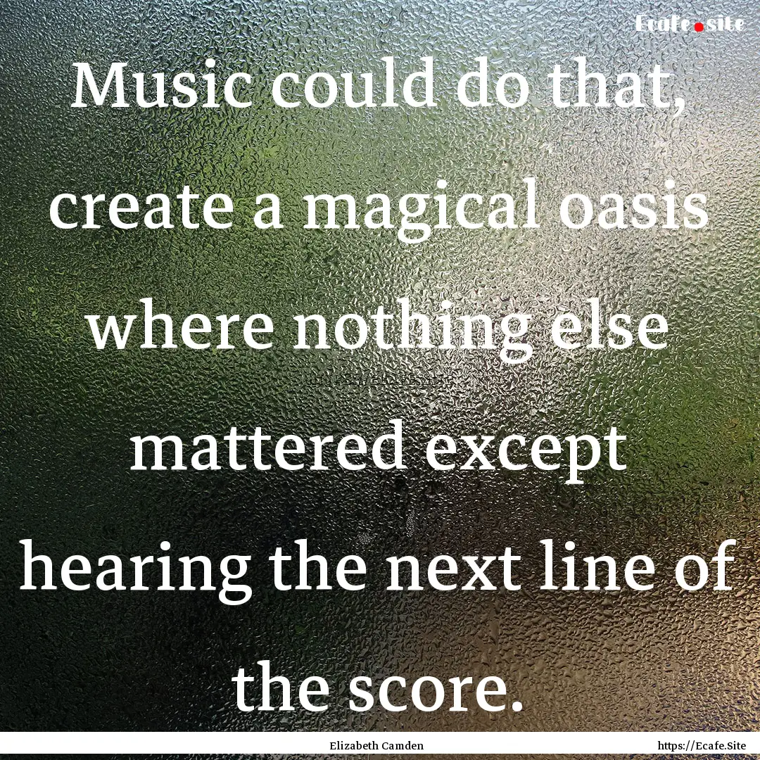 Music could do that, create a magical oasis.... : Quote by Elizabeth Camden