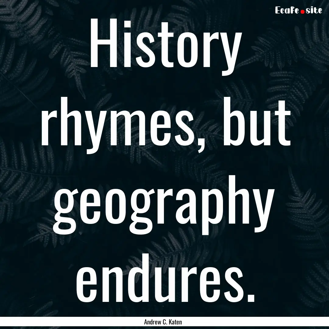 History rhymes, but geography endures. : Quote by Andrew C. Katen