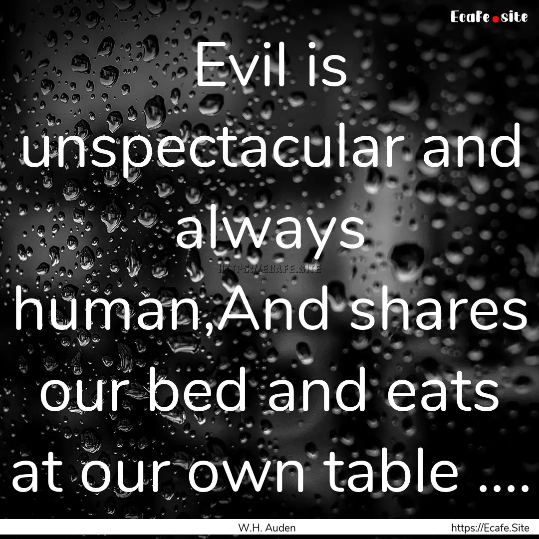 Evil is unspectacular and always human,And.... : Quote by W.H. Auden