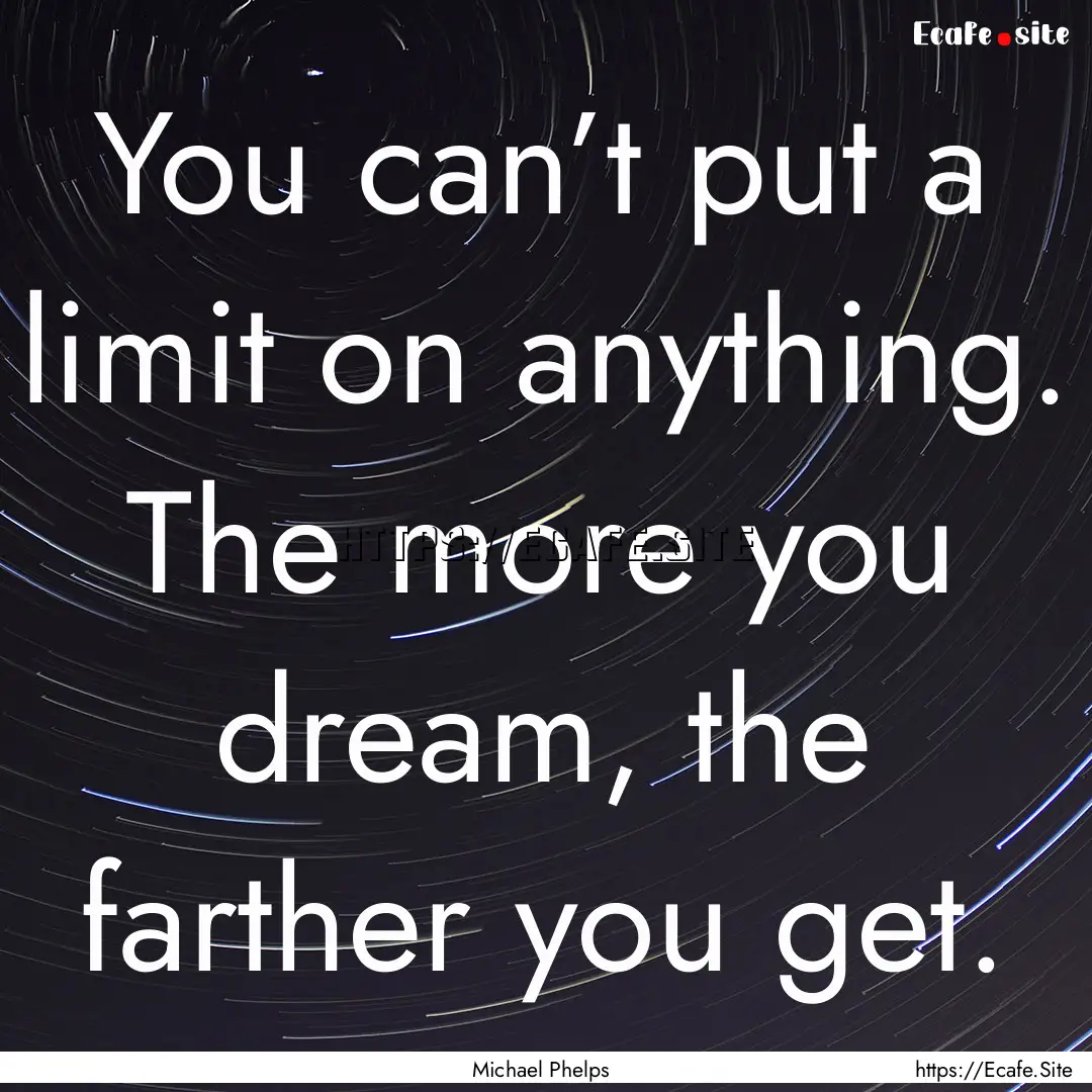 You can’t put a limit on anything. The.... : Quote by Michael Phelps