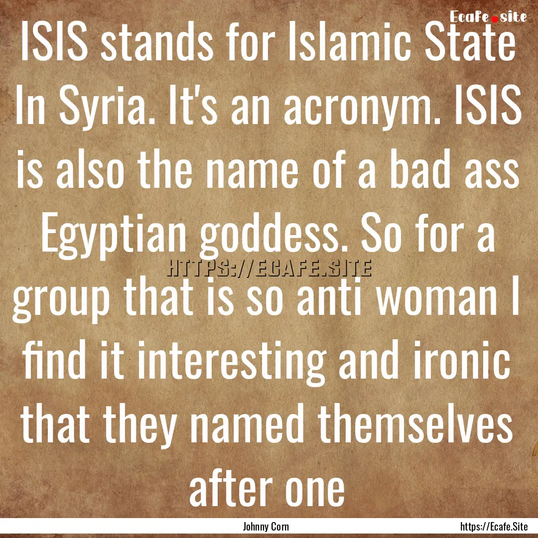 ISIS stands for Islamic State In Syria. It's.... : Quote by Johnny Corn