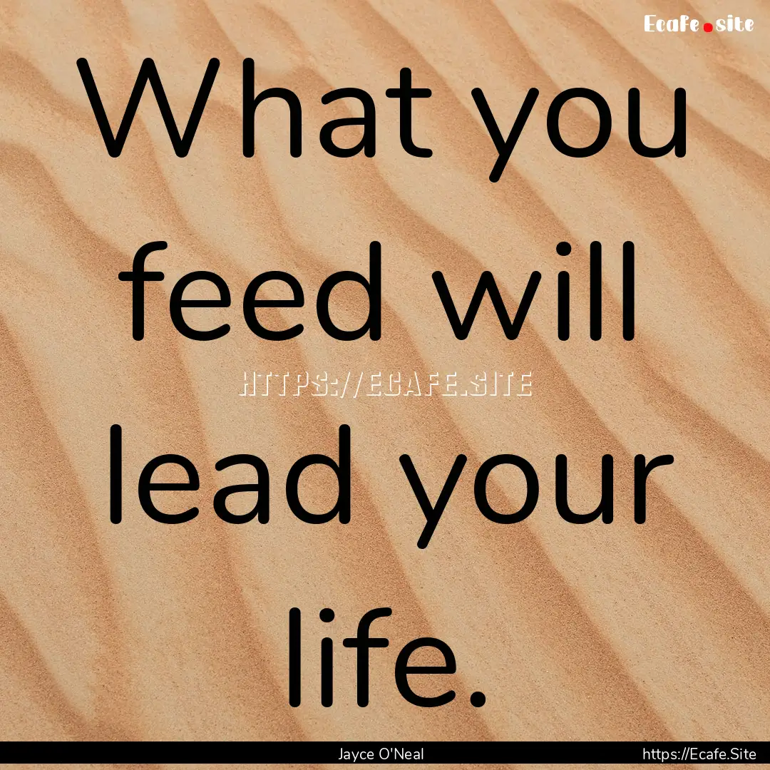 What you feed will lead your life. : Quote by Jayce O'Neal