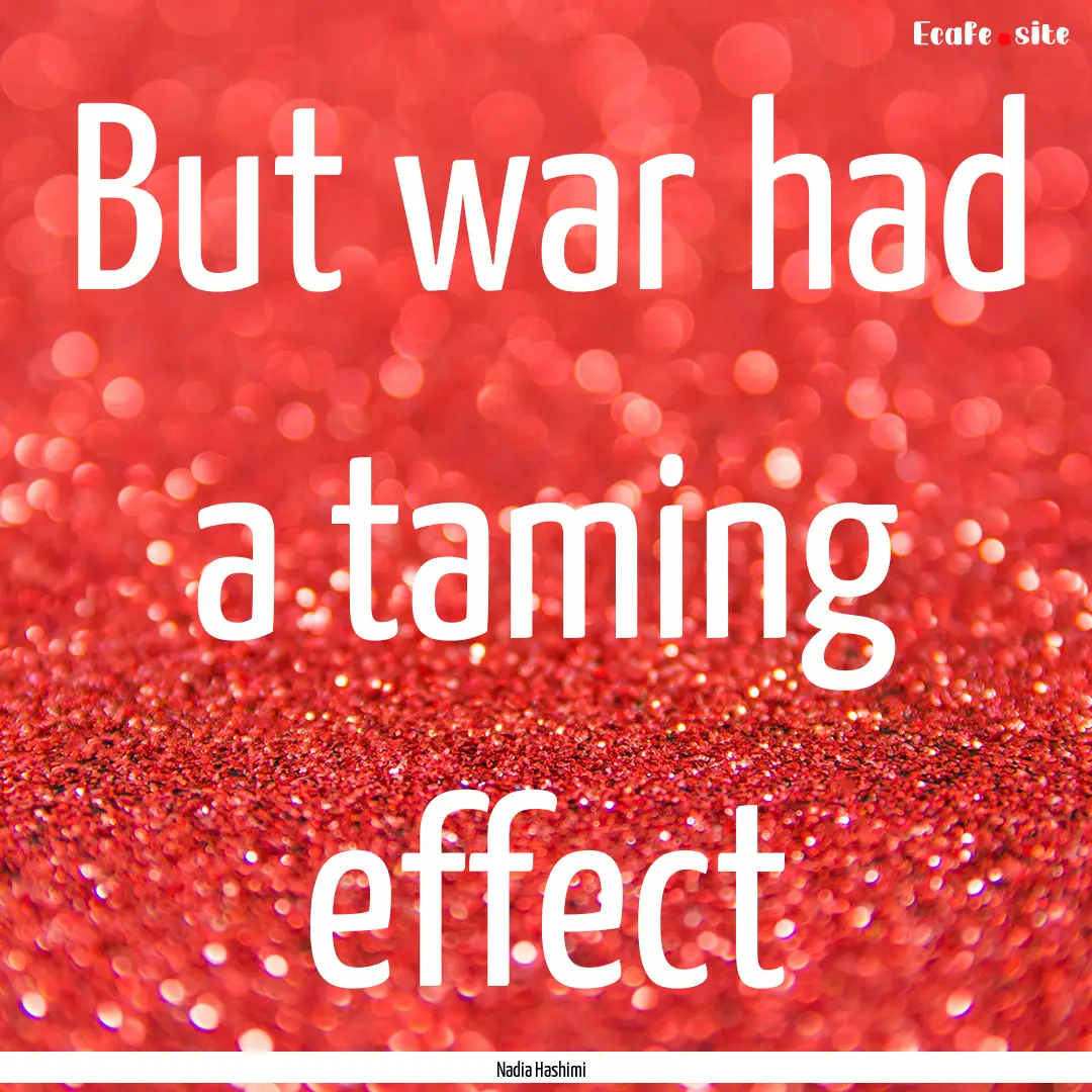 But war had a taming effect : Quote by Nadia Hashimi