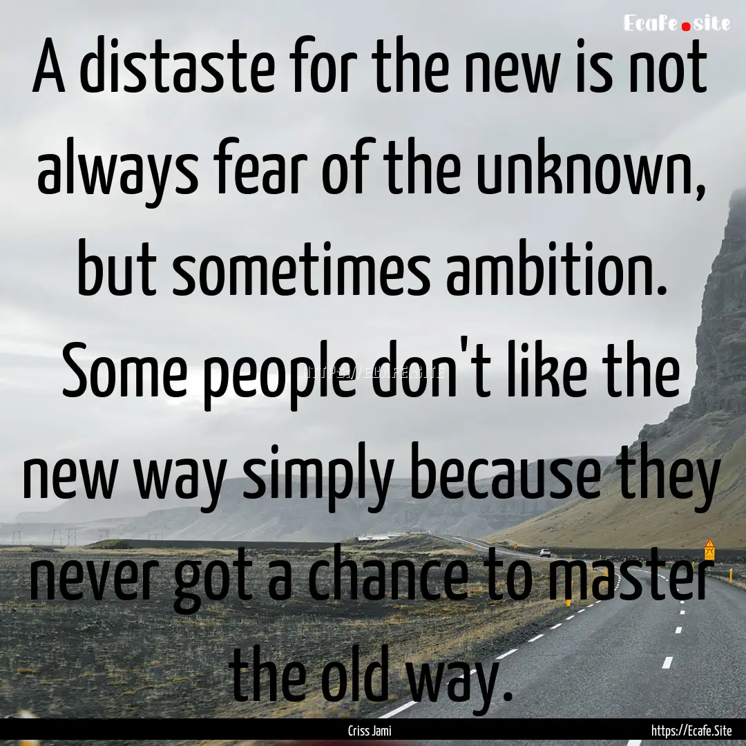 A distaste for the new is not always fear.... : Quote by Criss Jami