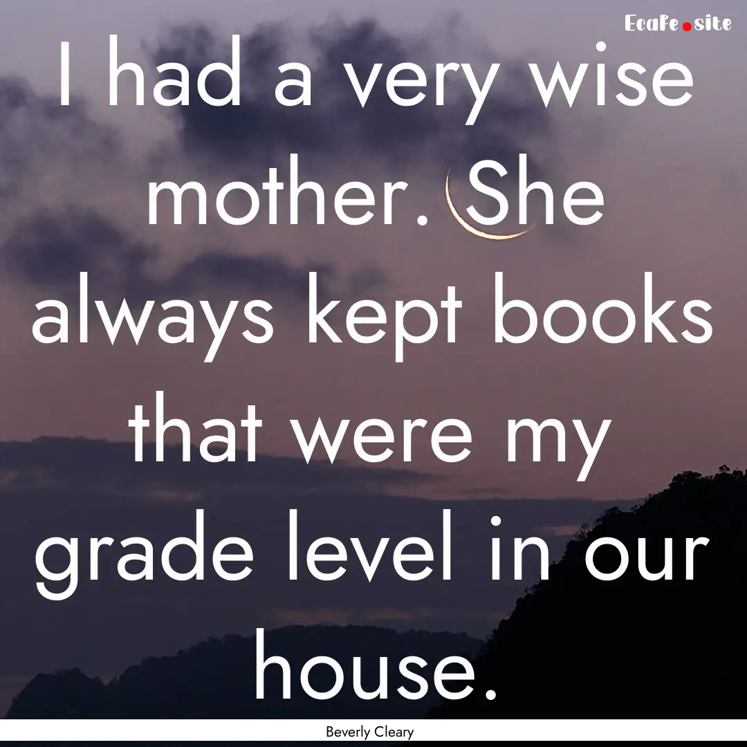 I had a very wise mother. She always kept.... : Quote by Beverly Cleary