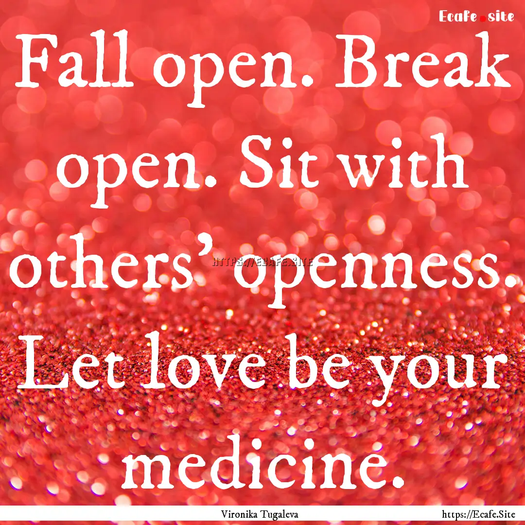 Fall open. Break open. Sit with others' openness..... : Quote by Vironika Tugaleva