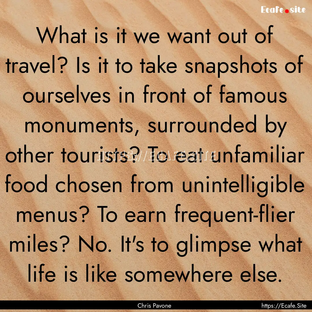 What is it we want out of travel? Is it to.... : Quote by Chris Pavone