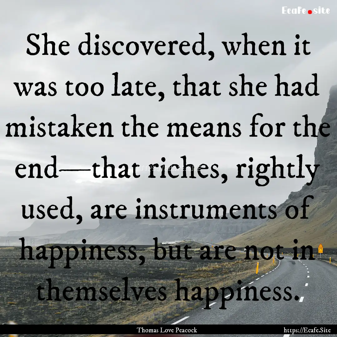 She discovered, when it was too late, that.... : Quote by Thomas Love Peacock