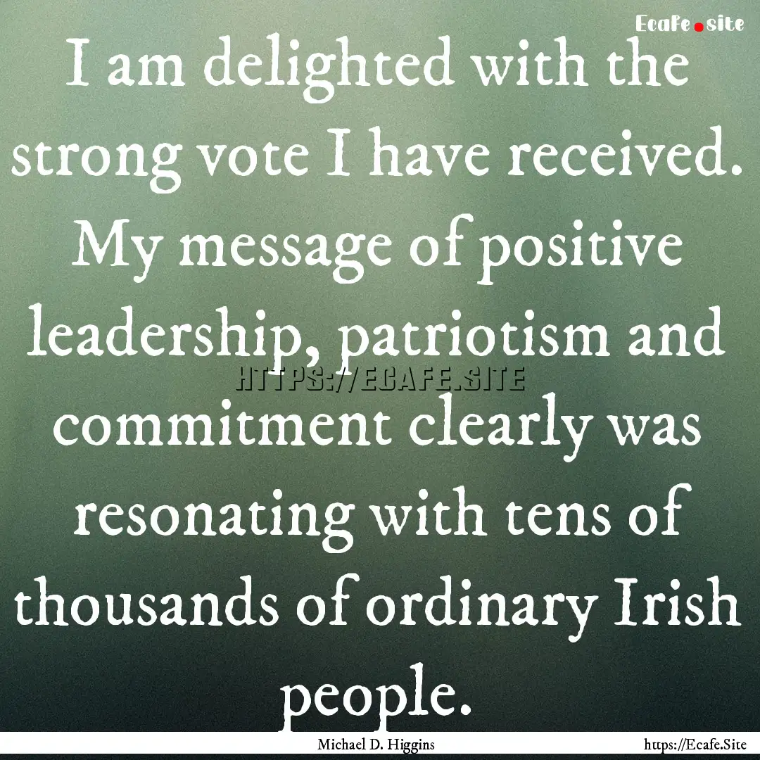 I am delighted with the strong vote I have.... : Quote by Michael D. Higgins