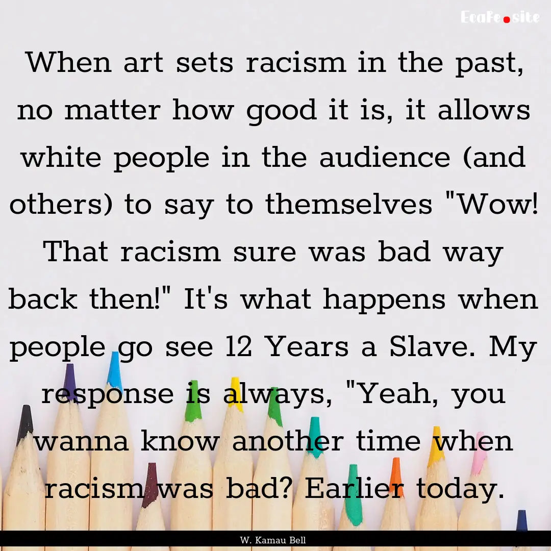 When art sets racism in the past, no matter.... : Quote by W. Kamau Bell