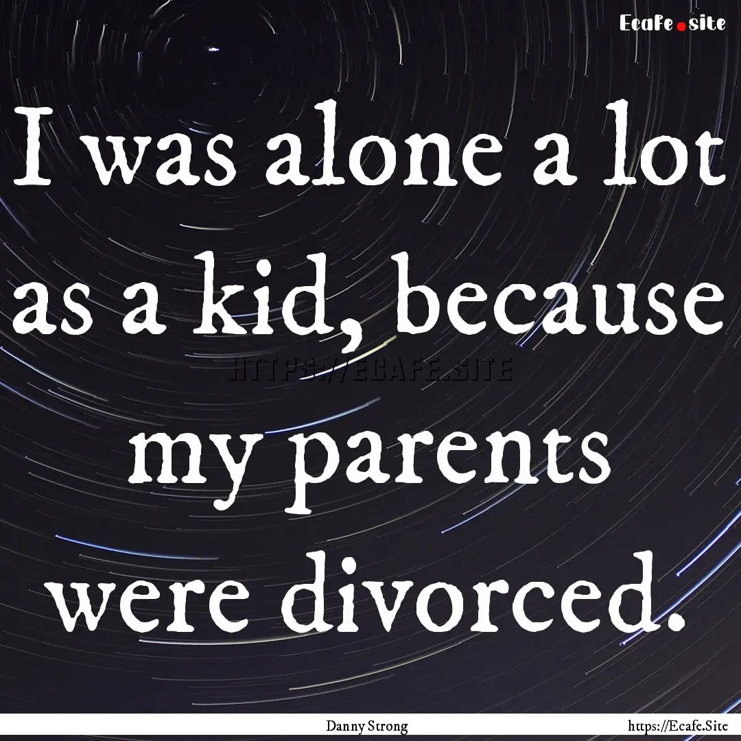 I was alone a lot as a kid, because my parents.... : Quote by Danny Strong