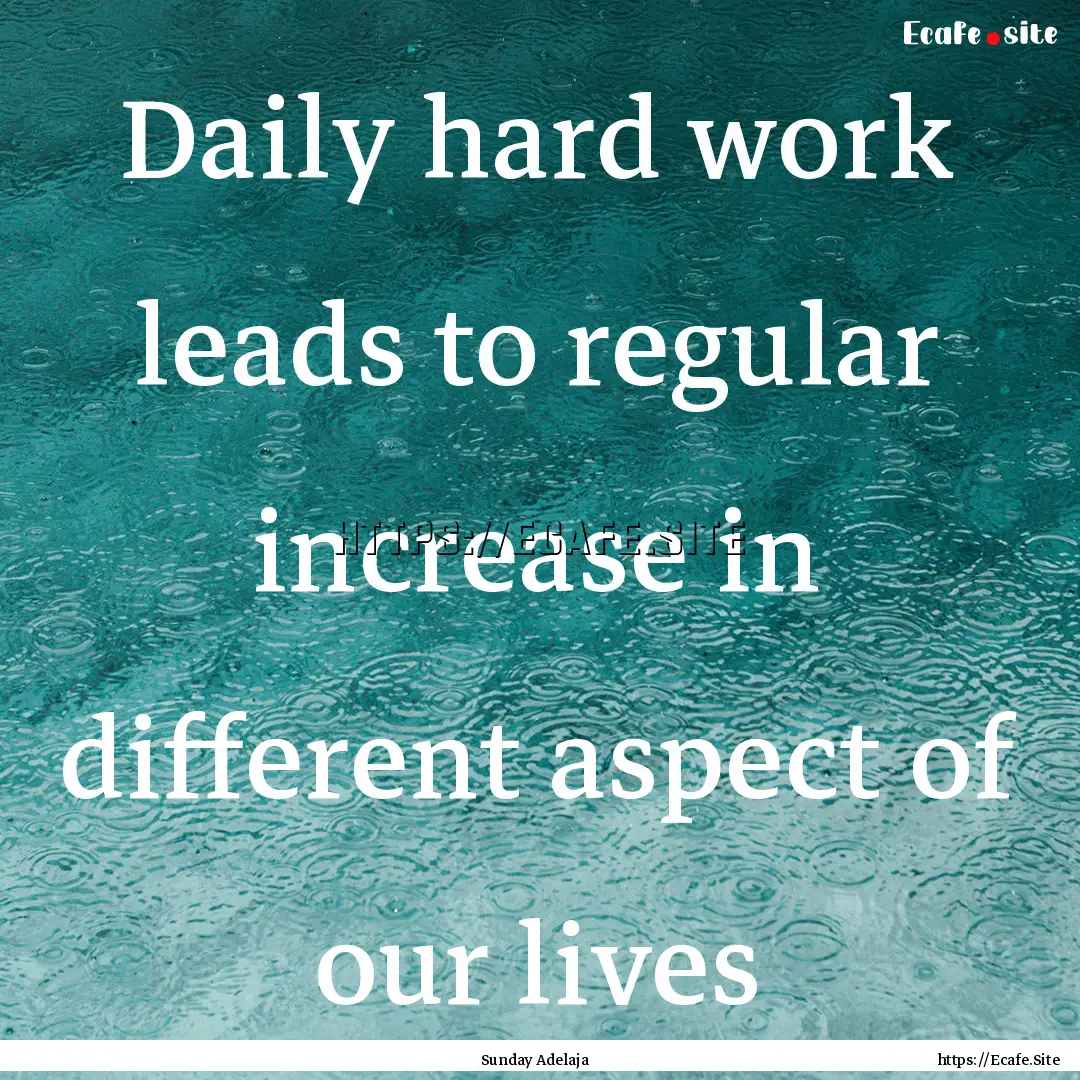 Daily hard work leads to regular increase.... : Quote by Sunday Adelaja