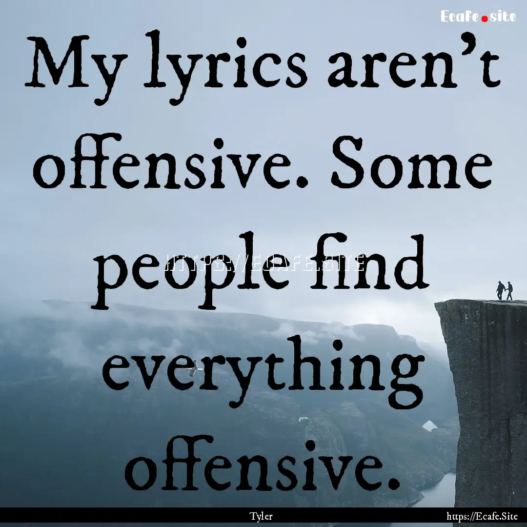 My lyrics aren't offensive. Some people find.... : Quote by Tyler