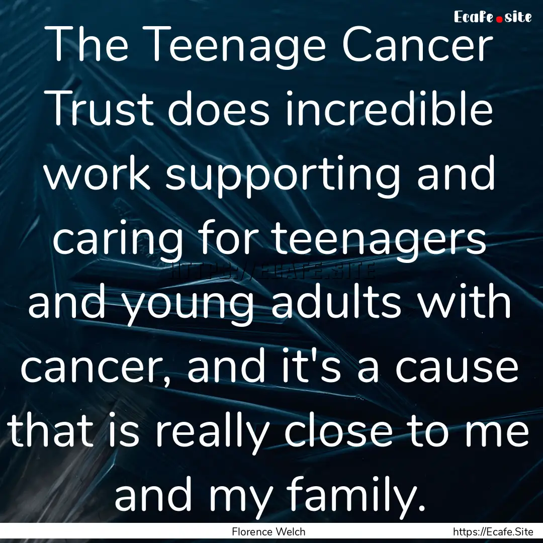 The Teenage Cancer Trust does incredible.... : Quote by Florence Welch