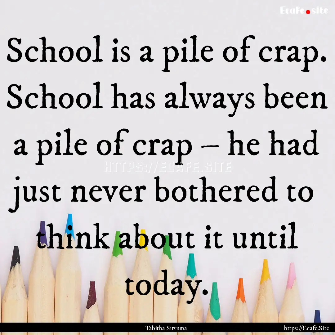 School is a pile of crap. School has always.... : Quote by Tabitha Suzuma