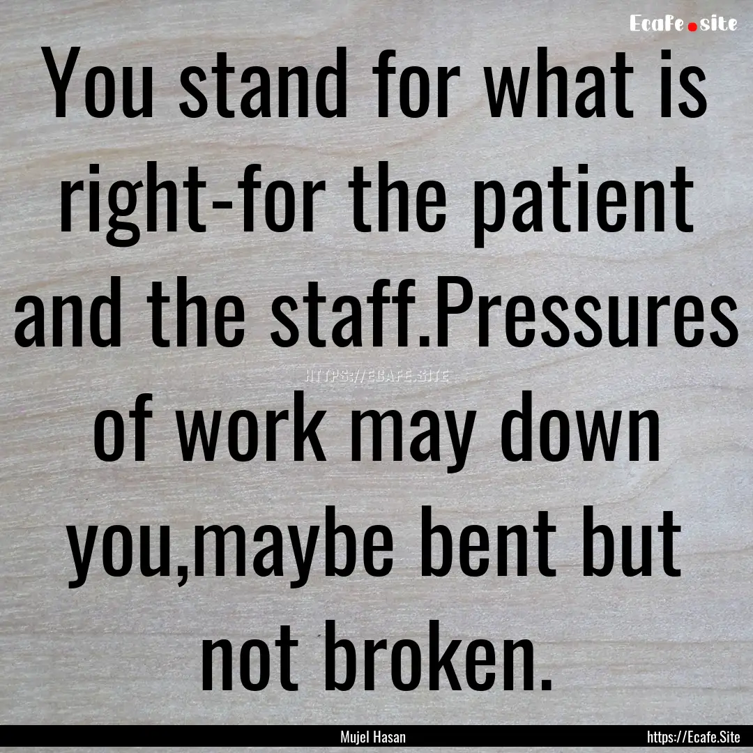 You stand for what is right-for the patient.... : Quote by Mujel Hasan