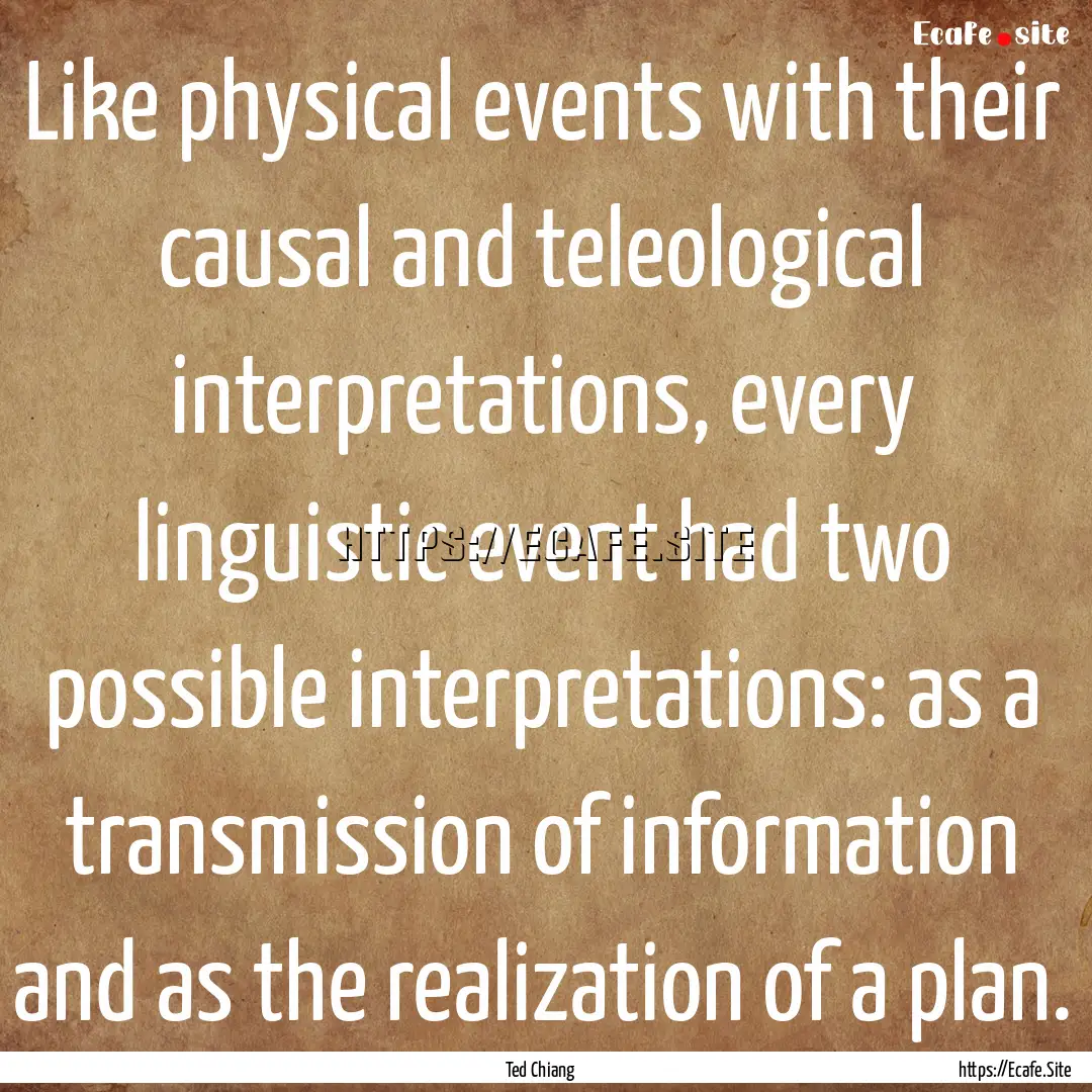 Like physical events with their causal and.... : Quote by Ted Chiang