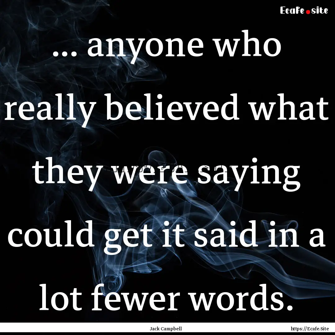 ... anyone who really believed what they.... : Quote by Jack Campbell