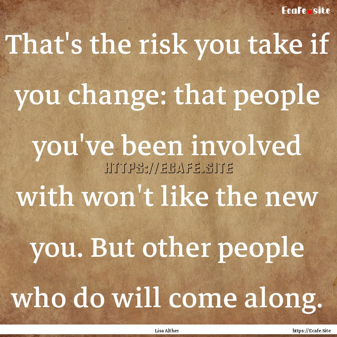 That's the risk you take if you change: that.... : Quote by Lisa Alther