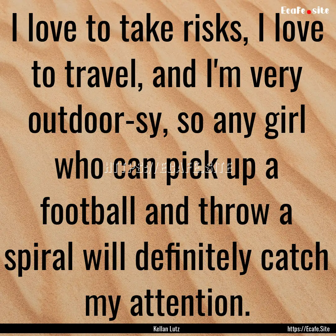 I love to take risks, I love to travel, and.... : Quote by Kellan Lutz