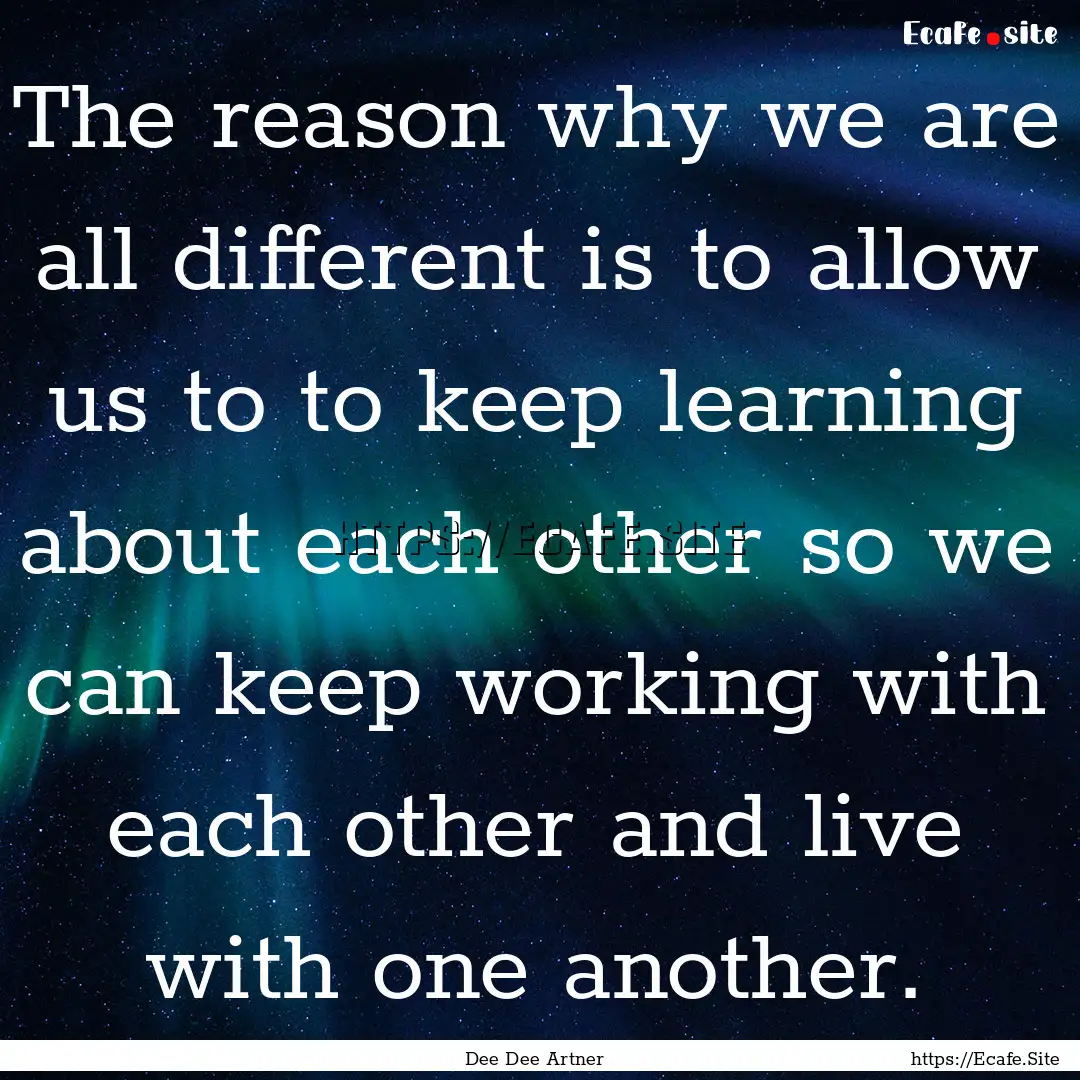 The reason why we are all different is to.... : Quote by Dee Dee Artner