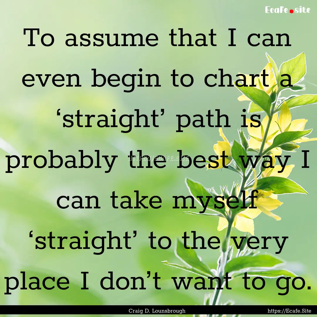 To assume that I can even begin to chart.... : Quote by Craig D. Lounsbrough