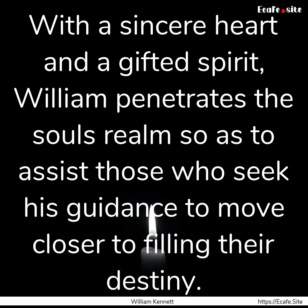 With a sincere heart and a gifted spirit,.... : Quote by William Kennett