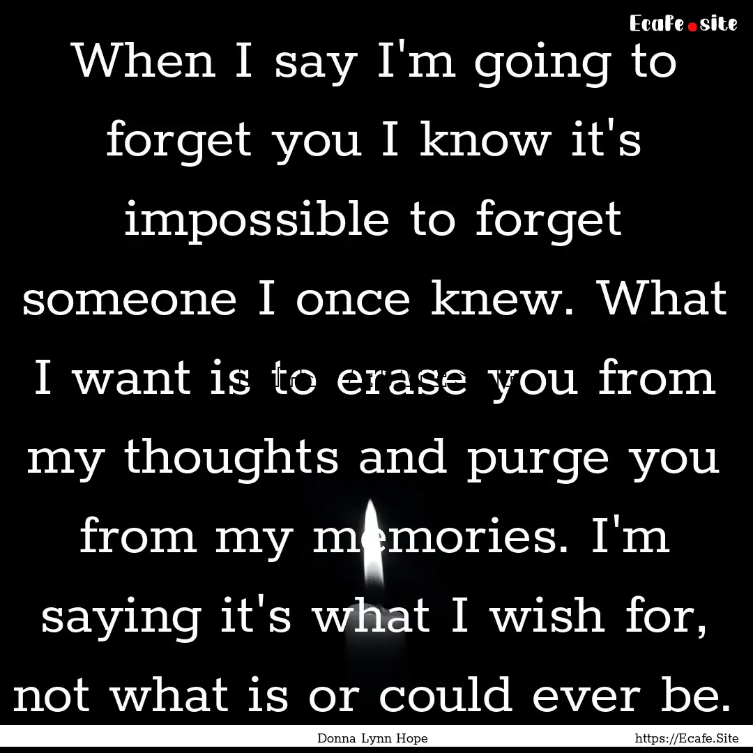 When I say I'm going to forget you I know.... : Quote by Donna Lynn Hope