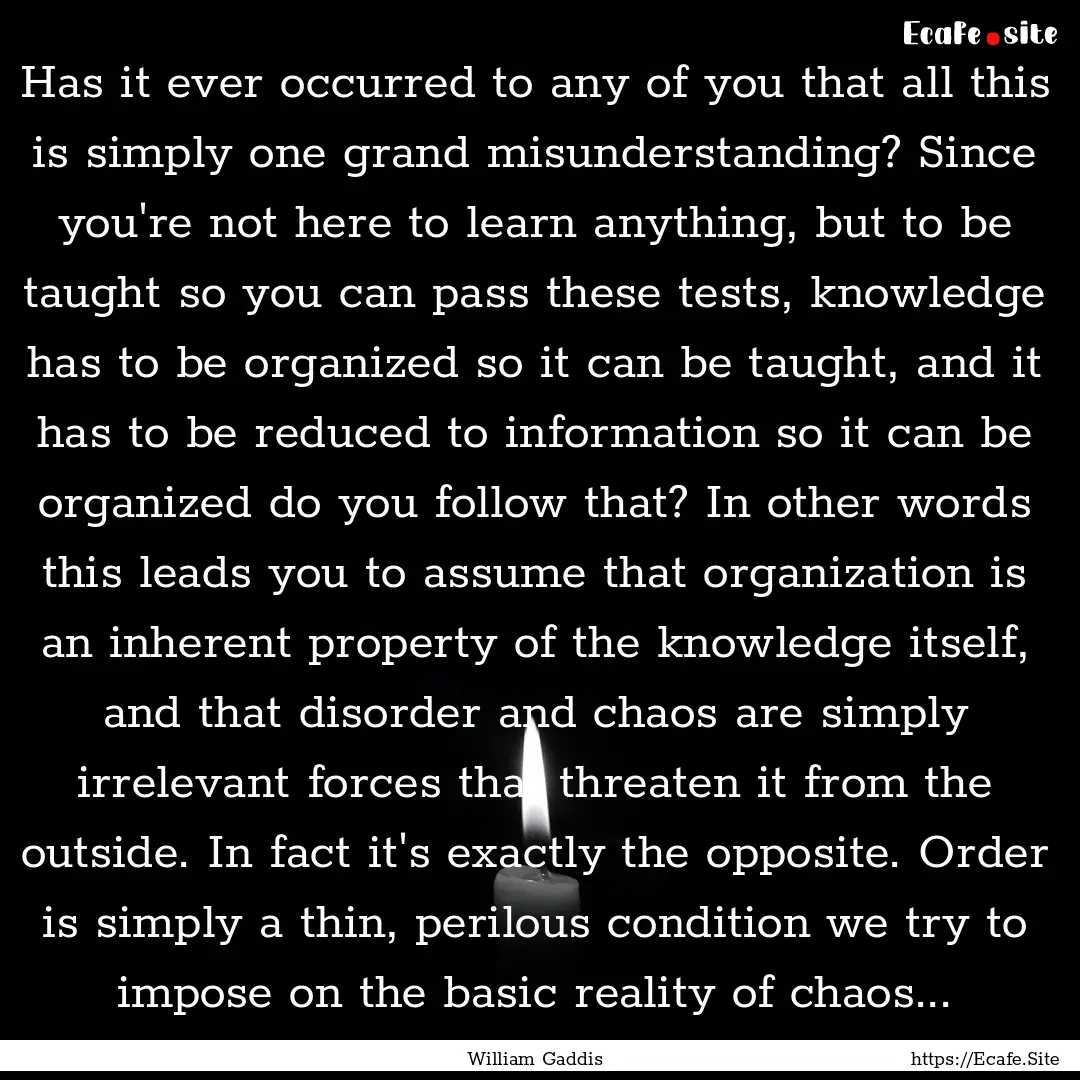 Has it ever occurred to any of you that all.... : Quote by William Gaddis