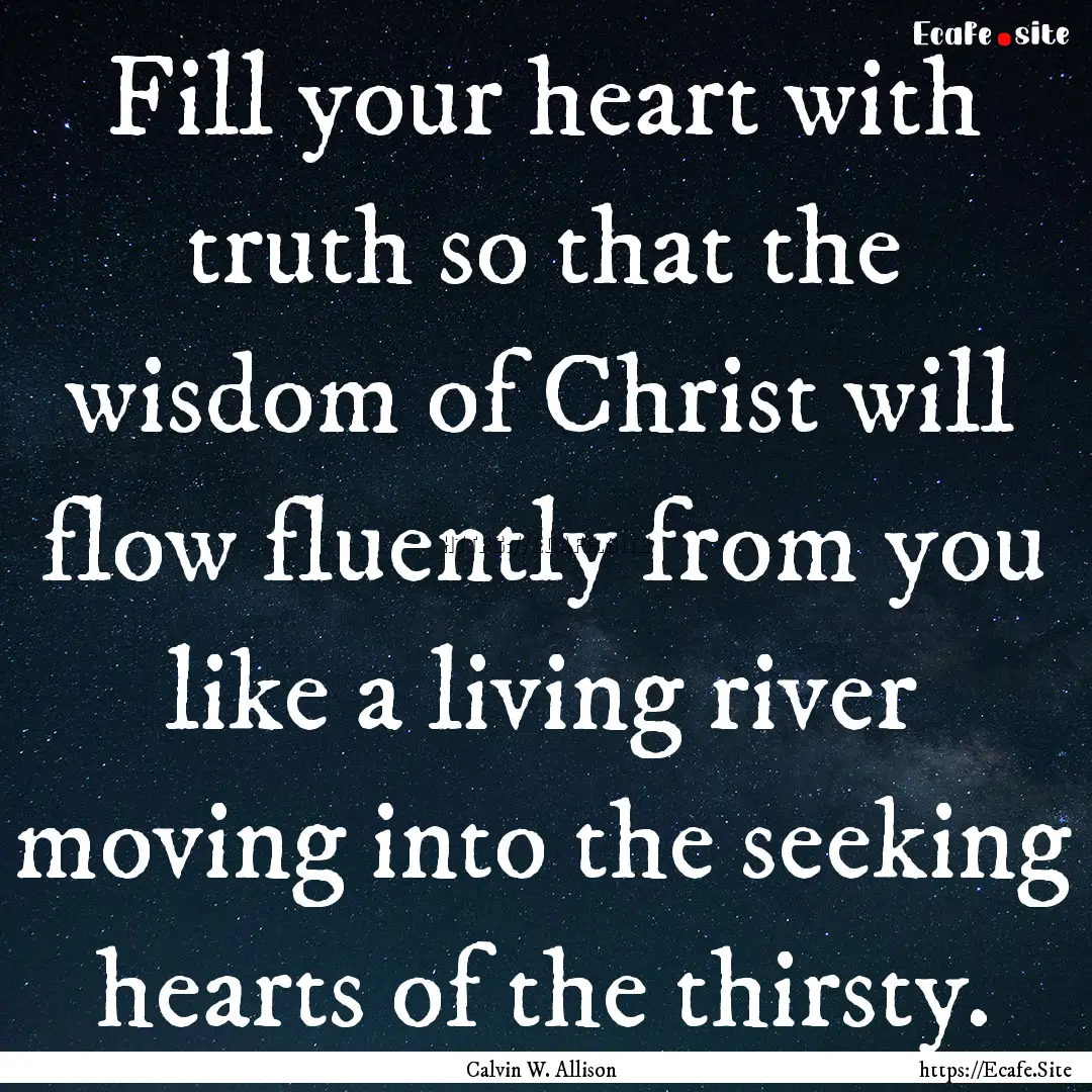 Fill your heart with truth so that the wisdom.... : Quote by Calvin W. Allison