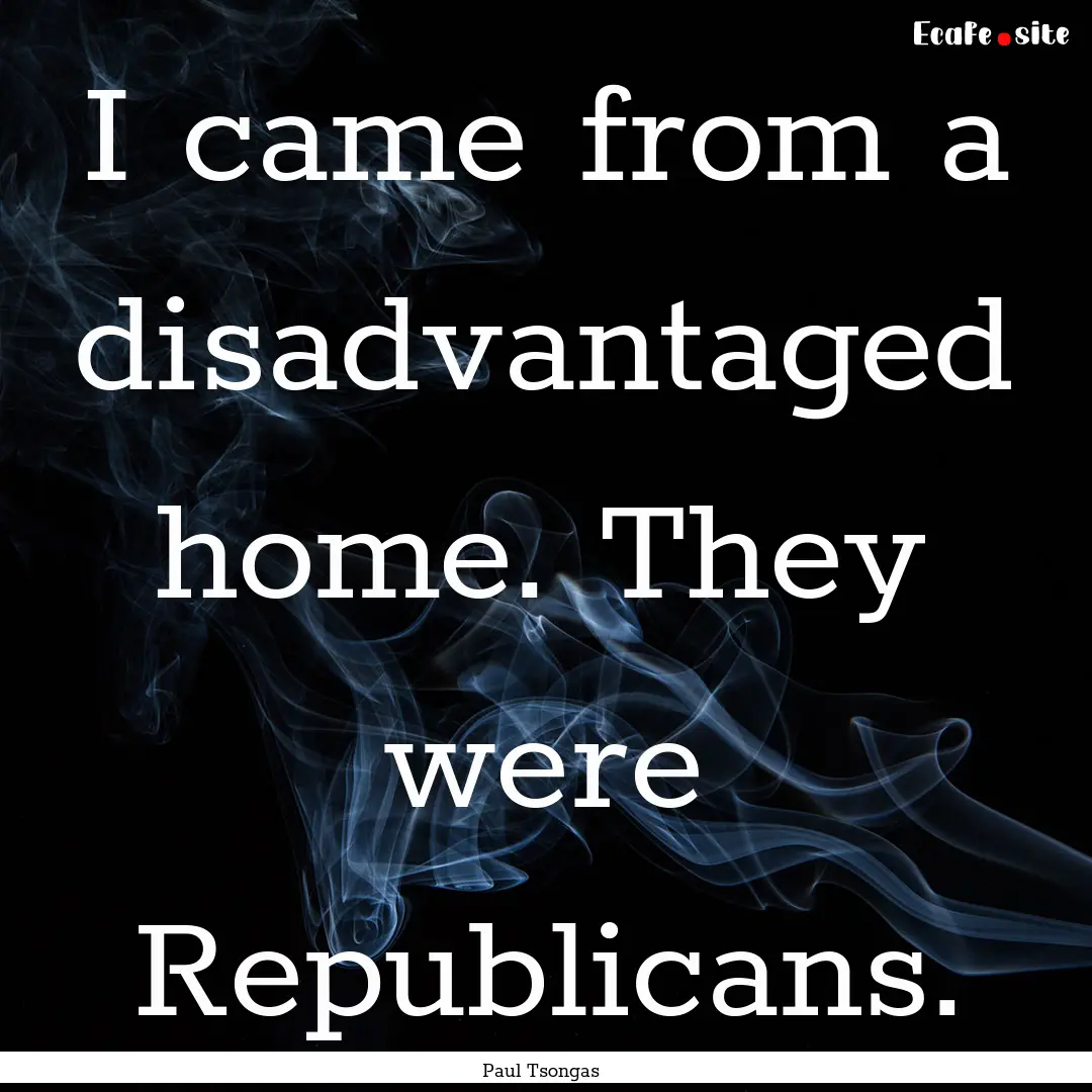 I came from a disadvantaged home. They were.... : Quote by Paul Tsongas