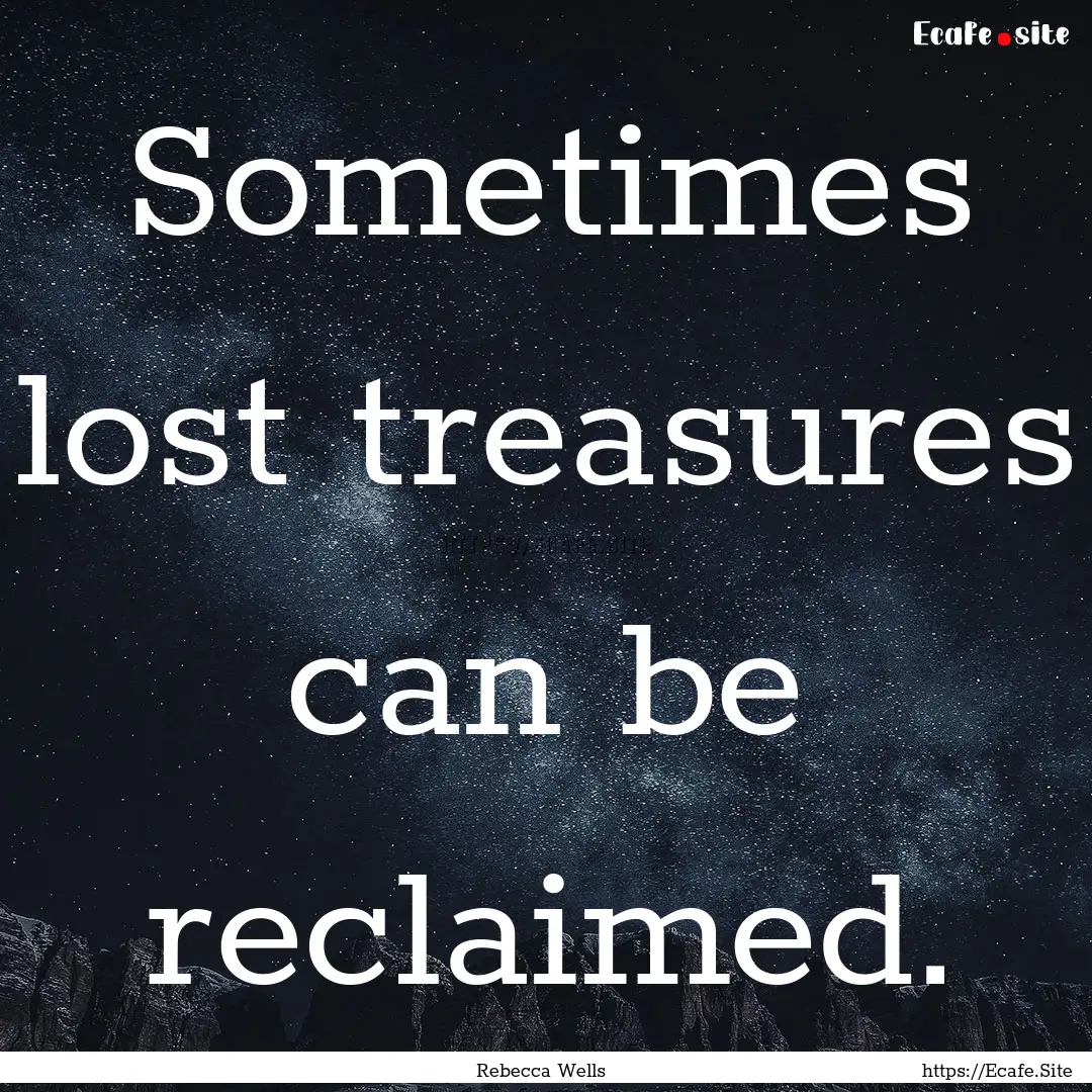 Sometimes lost treasures can be reclaimed..... : Quote by Rebecca Wells