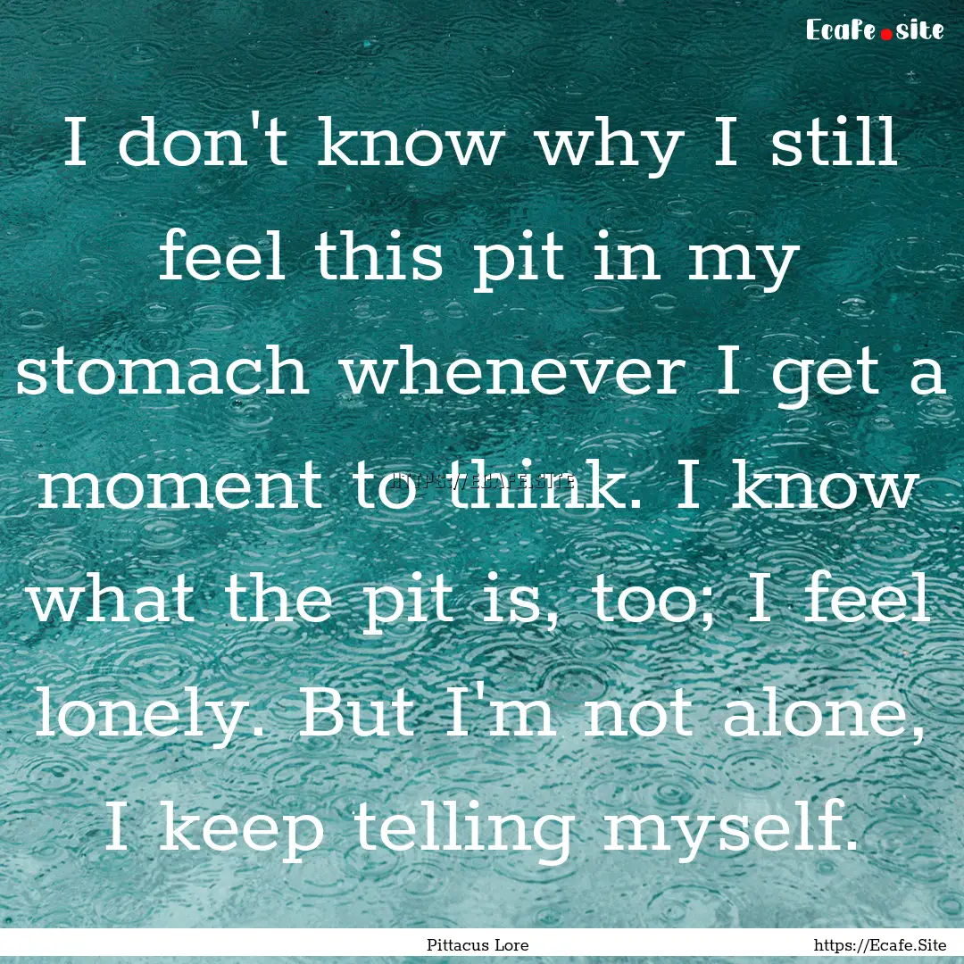 I don't know why I still feel this pit in.... : Quote by Pittacus Lore