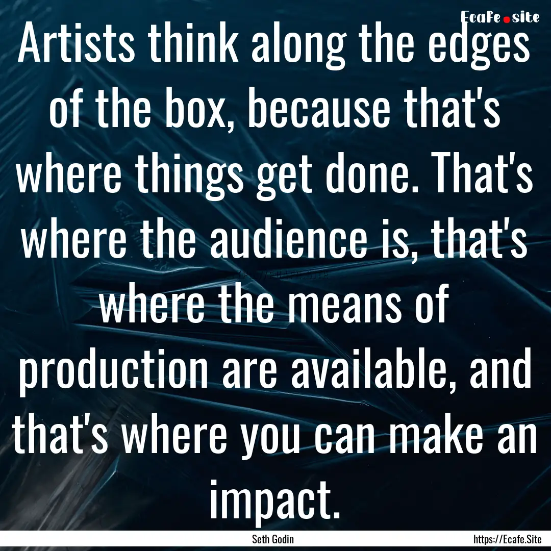 Artists think along the edges of the box,.... : Quote by Seth Godin