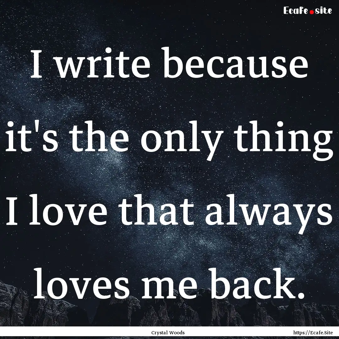 I write because it's the only thing I love.... : Quote by Crystal Woods