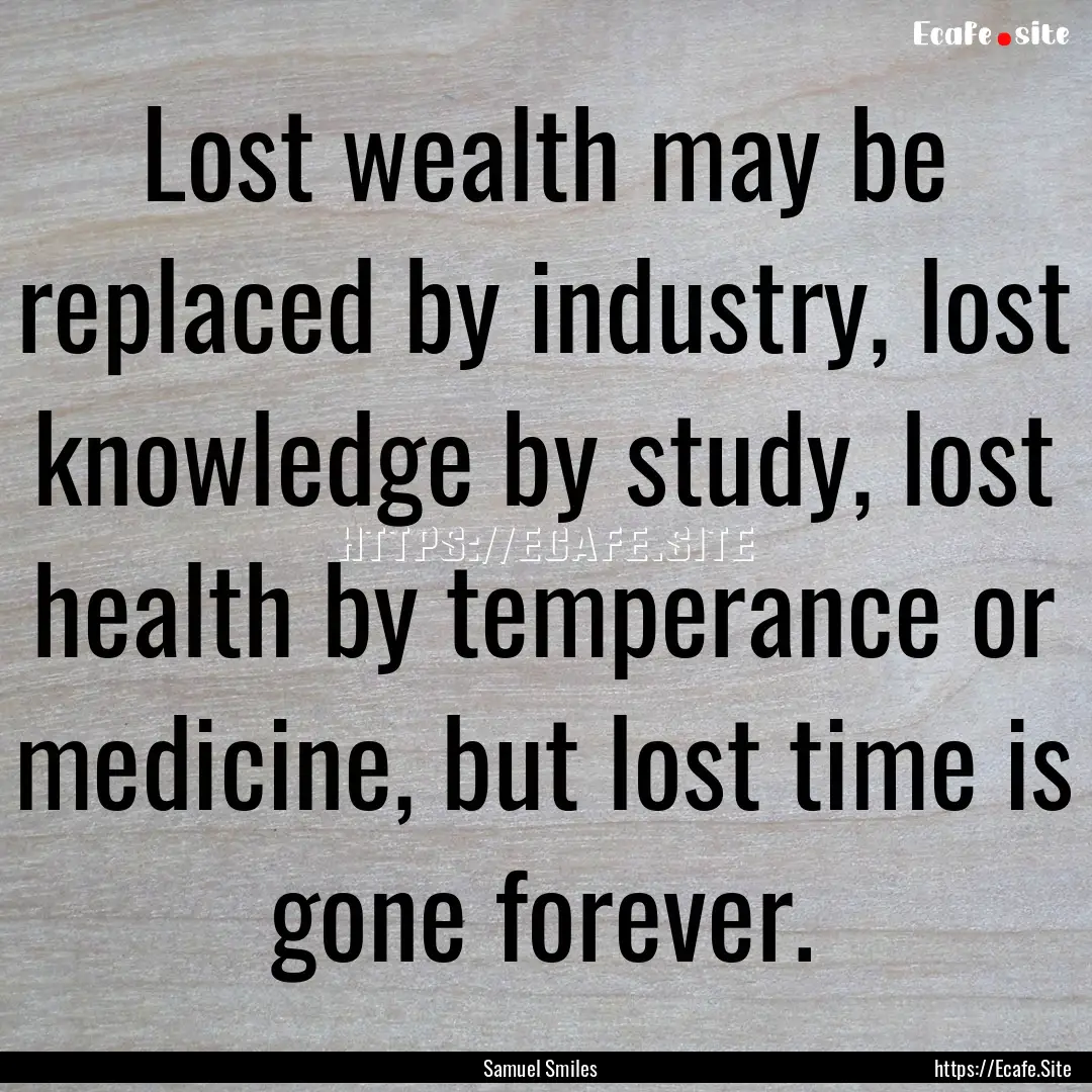 Lost wealth may be replaced by industry,.... : Quote by Samuel Smiles