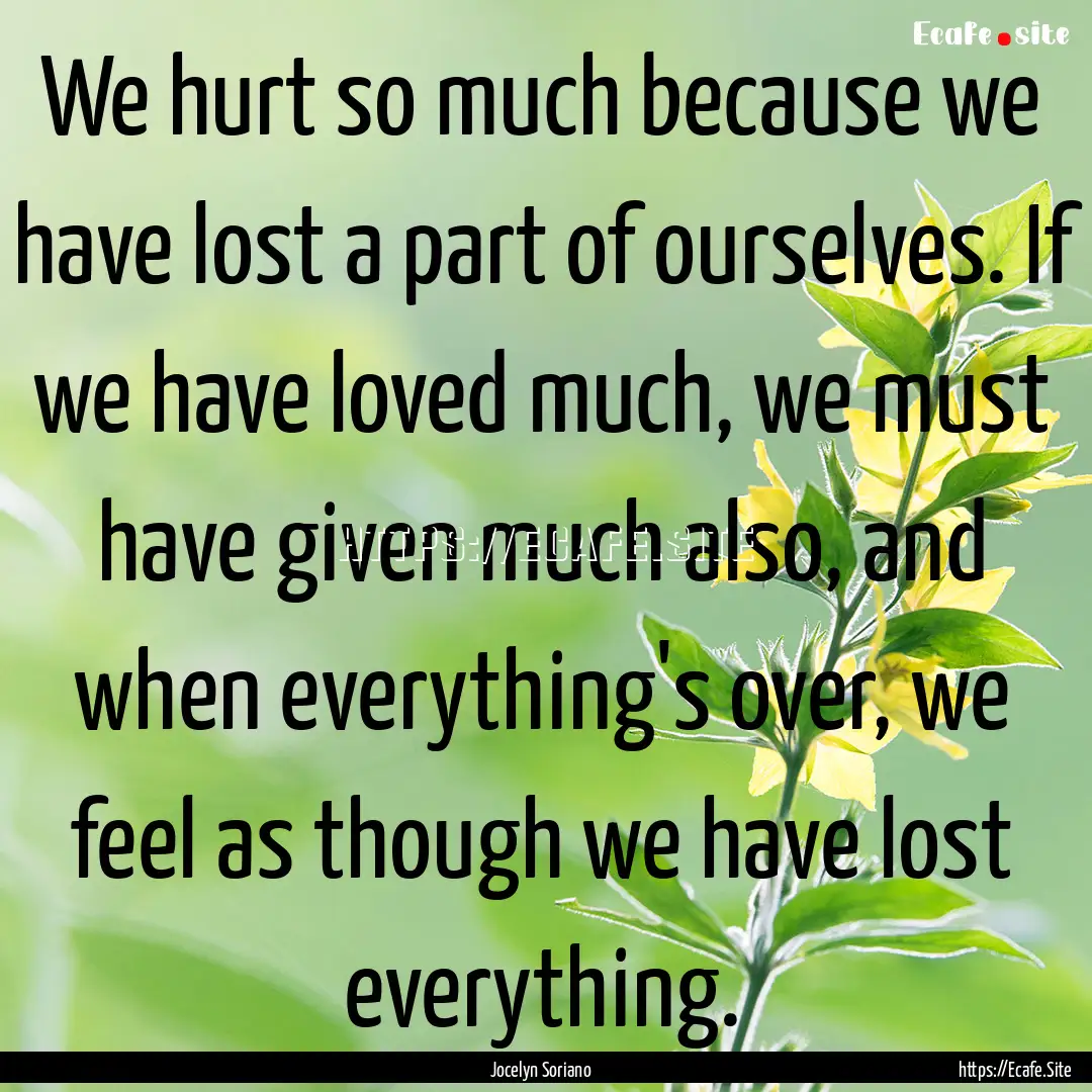 We hurt so much because we have lost a part.... : Quote by Jocelyn Soriano