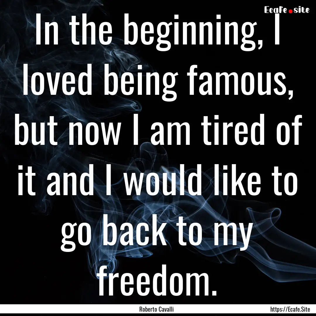 In the beginning, I loved being famous, but.... : Quote by Roberto Cavalli