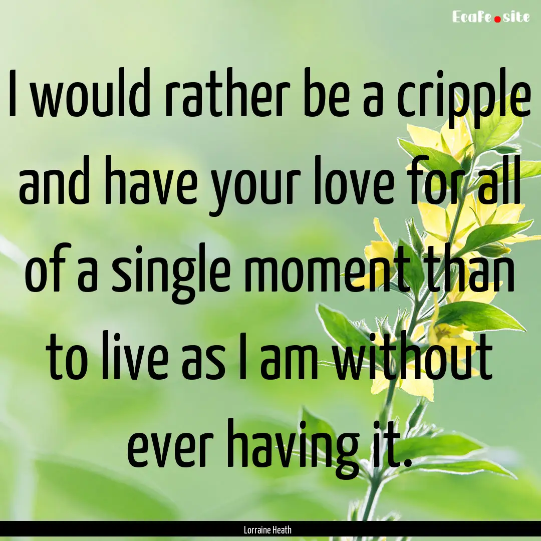 I would rather be a cripple and have your.... : Quote by Lorraine Heath