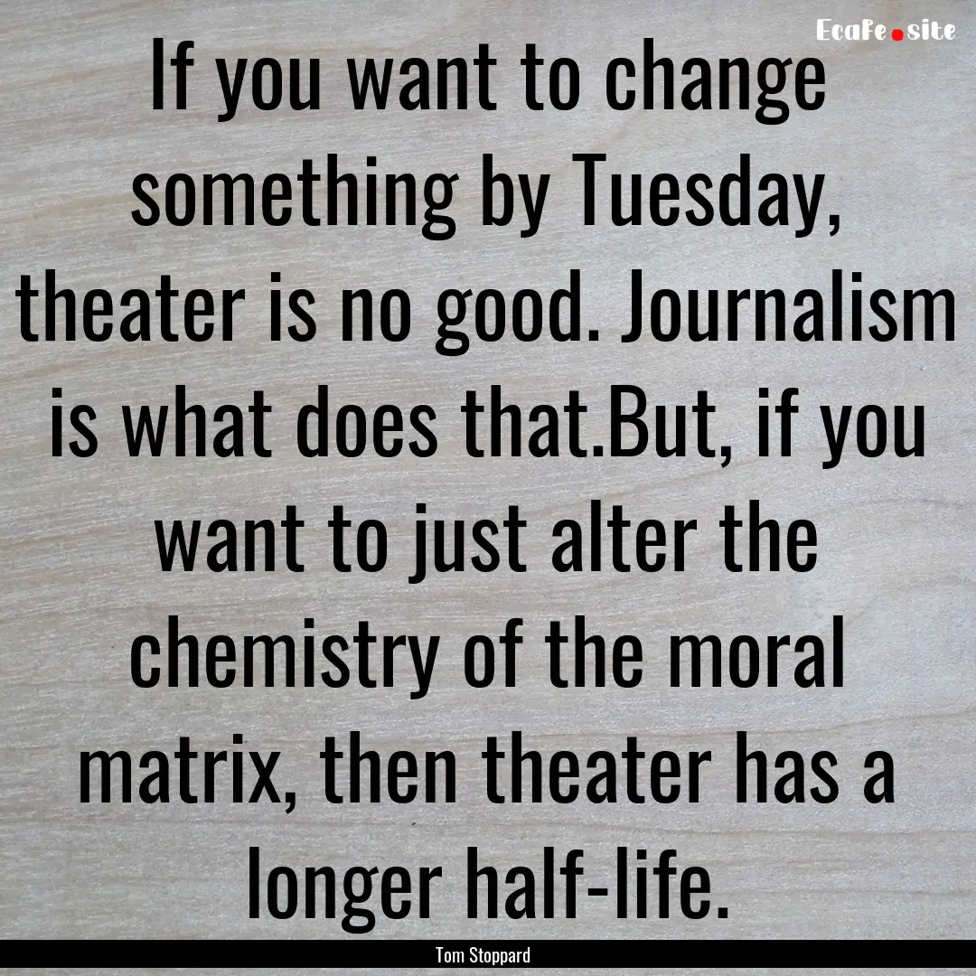 If you want to change something by Tuesday,.... : Quote by Tom Stoppard