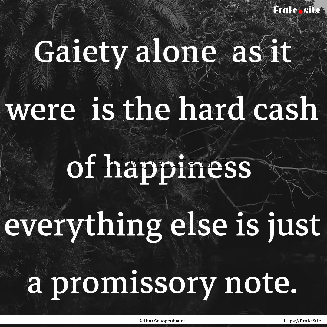 Gaiety alone as it were is the hard cash.... : Quote by Arthur Schopenhauer