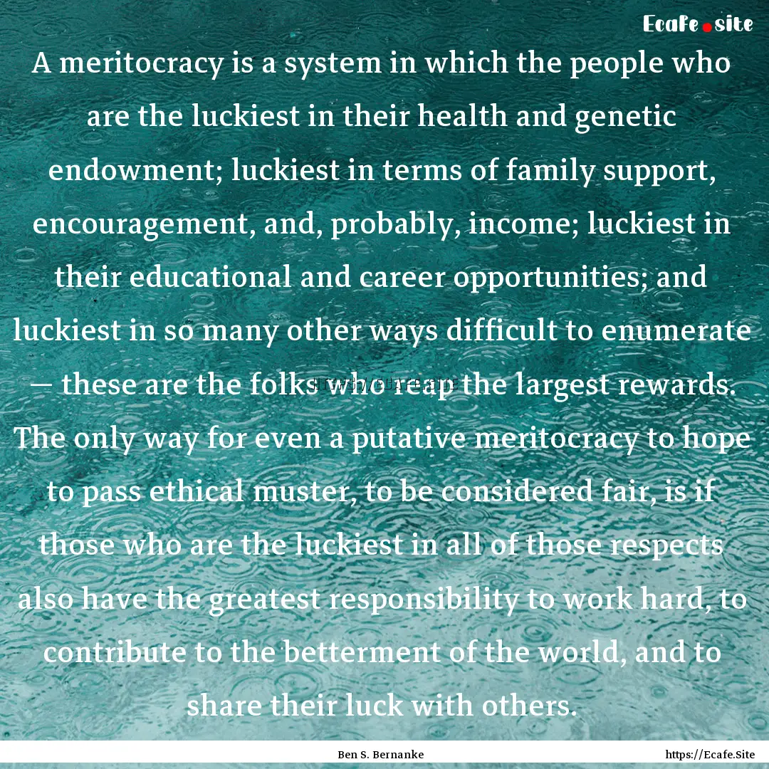 A meritocracy is a system in which the people.... : Quote by Ben S. Bernanke