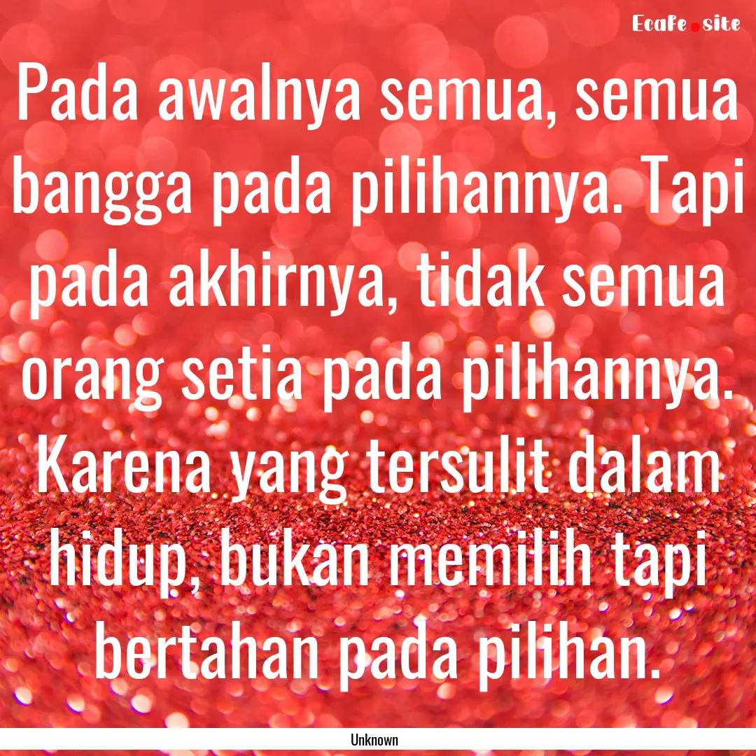 Pada awalnya semua, semua bangga pada pilihannya..... : Quote by Unknown