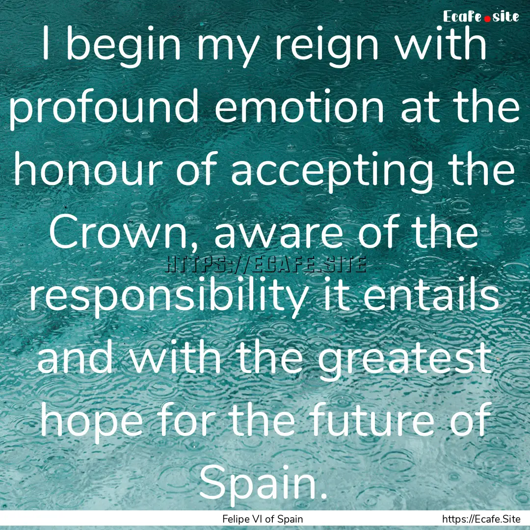 I begin my reign with profound emotion at.... : Quote by Felipe VI of Spain