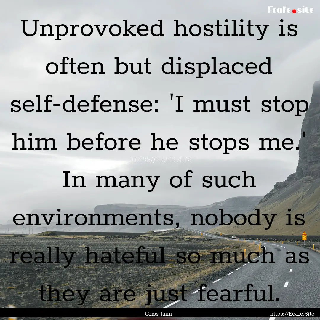 Unprovoked hostility is often but displaced.... : Quote by Criss Jami